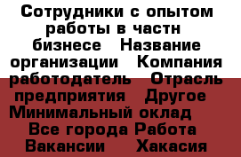 Сотрудники с опытом работы в частн. бизнесе › Название организации ­ Компания-работодатель › Отрасль предприятия ­ Другое › Минимальный оклад ­ 1 - Все города Работа » Вакансии   . Хакасия респ.